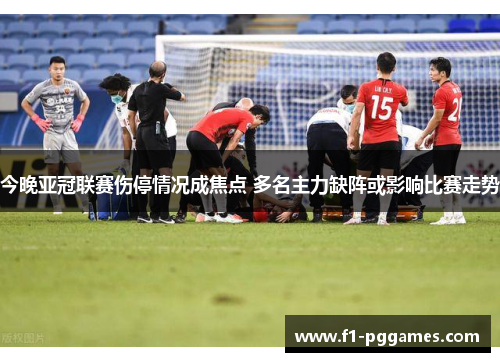 今晚亚冠联赛伤停情况成焦点 多名主力缺阵或影响比赛走势