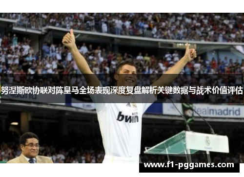 努涅斯欧协联对阵皇马全场表现深度复盘解析关键数据与战术价值评估