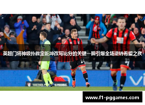 英超门将神级扑救定乾坤改写比分的关键一瞬引爆全场逆转希望之夜 英超门将神级扑救定乾坤改写比分的关键一瞬引爆全场逆转希望之夜
