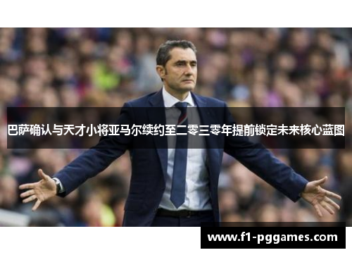 巴萨确认与天才小将亚马尔续约至二零三零年提前锁定未来核心蓝图 巴萨确认与天才小将亚马尔续约至二零三零年提前锁定未来核心蓝图