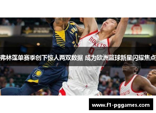 弗林蓬单赛季创下惊人两双数据 成为欧洲篮球新星闪耀焦点 弗林蓬单赛季创下惊人两双数据 成为欧洲篮球新星闪耀焦点