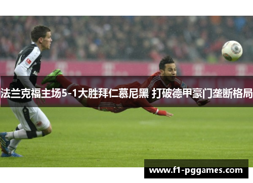 法兰克福主场5-1大胜拜仁慕尼黑 打破德甲豪门垄断格局 法兰克福主场5-1大胜拜仁慕尼黑 打破德甲豪门垄断格局