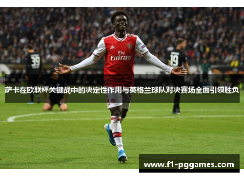 萨卡在欧联杯关键战中的决定性作用与英格兰球队对决赛场全面引领胜负