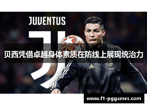 贝西凭借卓越身体素质在防线上展现统治力