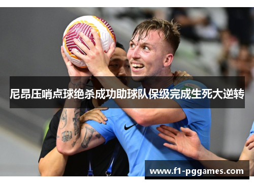 尼昂压哨点球绝杀成功助球队保级完成生死大逆转 尼昂压哨点球绝杀成功助球队保级完成生死大逆转
