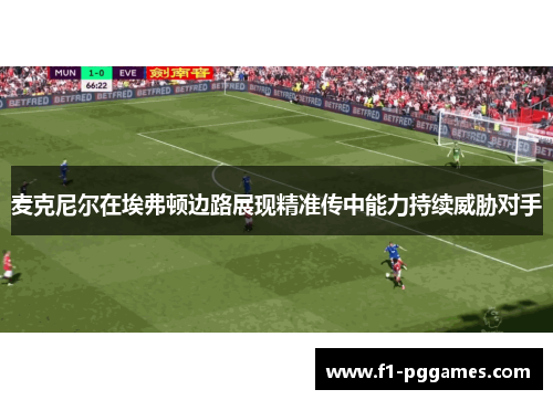 麦克尼尔在埃弗顿边路展现精准传中能力持续威胁对手 麦克尼尔在埃弗顿边路展现精准传中能力持续威胁对手