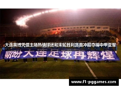 大连英博凭借主场热情球迷和末轮胜利昂首冲超夺得中甲亚军 大连英博凭借主场热情球迷和末轮胜利昂首冲超夺得中甲亚军