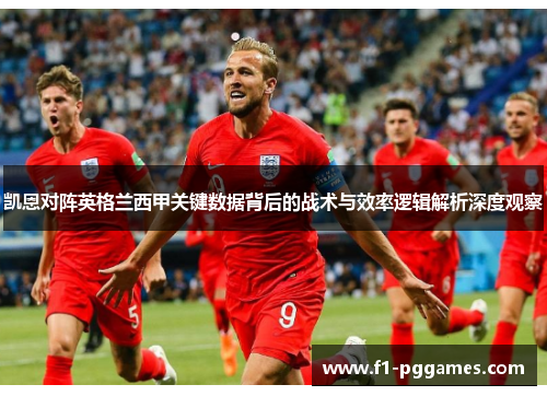 凯恩对阵英格兰西甲关键数据背后的战术与效率逻辑解析深度观察 凯恩对阵英格兰西甲关键数据背后的战术与效率逻辑解析深度观察