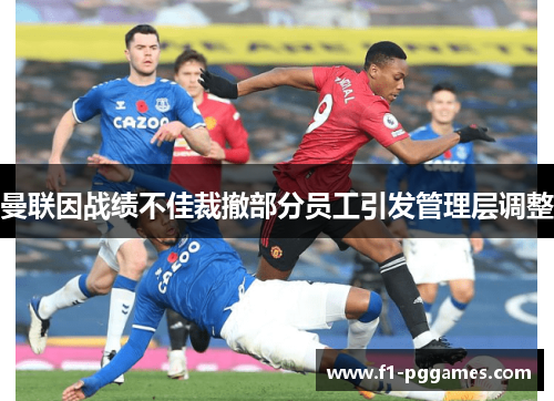 曼联因战绩不佳裁撤部分员工引发管理层调整 曼联因战绩不佳裁撤部分员工引发管理层调整