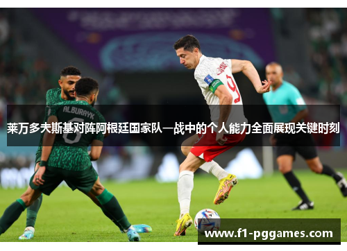 莱万多夫斯基对阵阿根廷国家队一战中的个人能力全面展现关键时刻