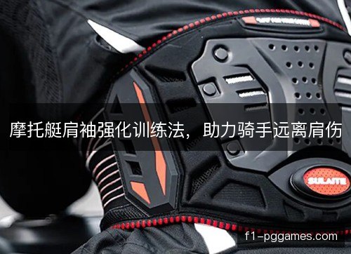 摩托艇肩袖强化训练法，助力骑手远离肩伤