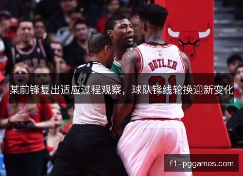 某前锋复出适应过程观察，球队锋线轮换迎新变化